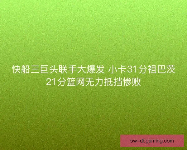 快船三巨头联手大爆发 小卡31分祖巴茨21分篮网无力抵挡惨败